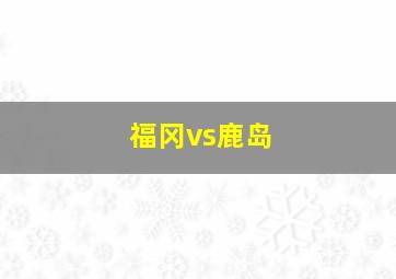 福冈vs鹿岛