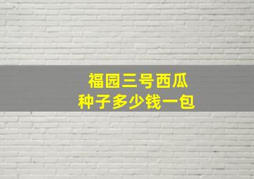 福园三号西瓜种子多少钱一包