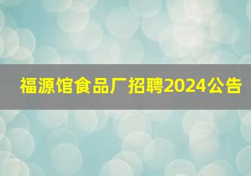 福源馆食品厂招聘2024公告