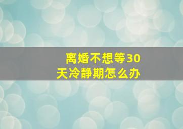 离婚不想等30天冷静期怎么办