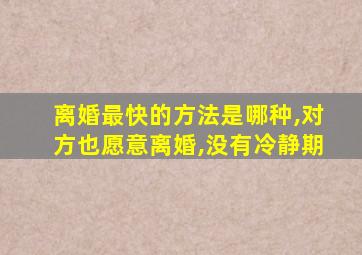 离婚最快的方法是哪种,对方也愿意离婚,没有冷静期