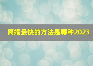 离婚最快的方法是哪种2023