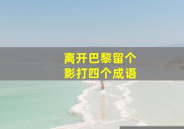 离开巴黎留个影打四个成语