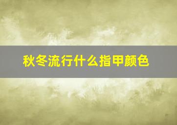 秋冬流行什么指甲颜色