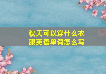 秋天可以穿什么衣服英语单词怎么写