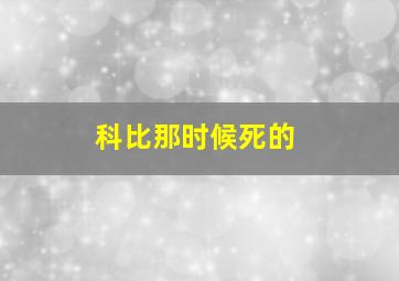 科比那时候死的