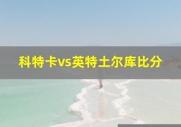 科特卡vs英特土尔库比分