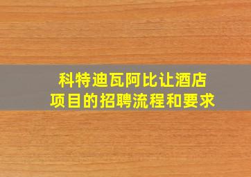 科特迪瓦阿比让酒店项目的招聘流程和要求