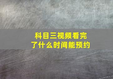 科目三视频看完了什么时间能预约