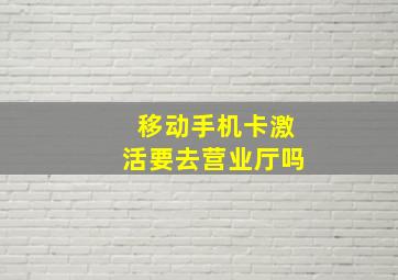 移动手机卡激活要去营业厅吗