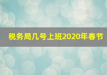 税务局几号上班2020年春节