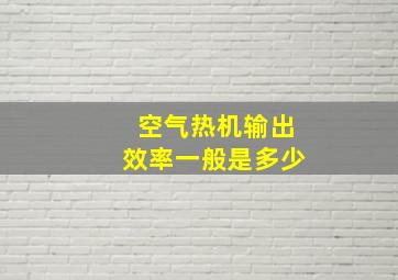 空气热机输出效率一般是多少