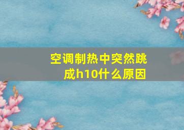 空调制热中突然跳成h10什么原因