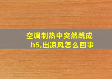 空调制热中突然跳成h5,出凉风怎么回事