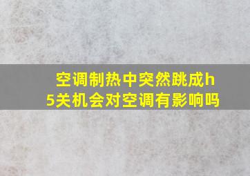 空调制热中突然跳成h5关机会对空调有影响吗