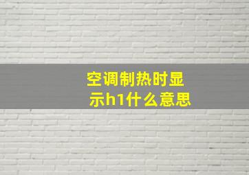 空调制热时显示h1什么意思