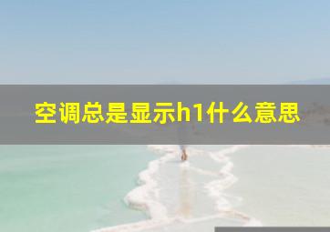 空调总是显示h1什么意思