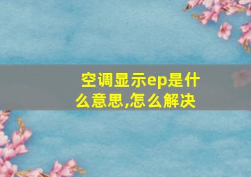 空调显示ep是什么意思,怎么解决