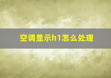 空调显示h1怎么处理