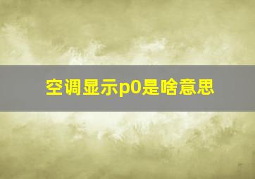 空调显示p0是啥意思