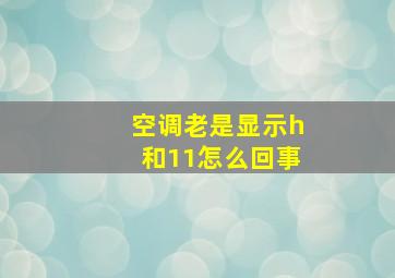 空调老是显示h和11怎么回事