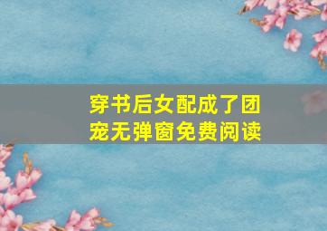 穿书后女配成了团宠无弹窗免费阅读