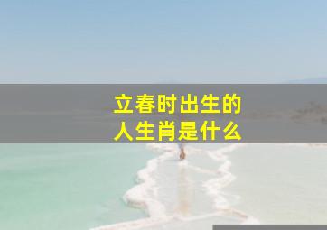 立春时出生的人生肖是什么