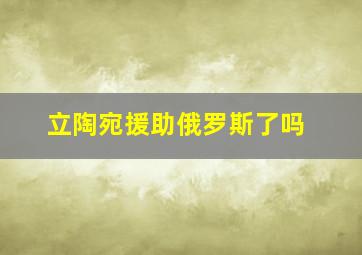 立陶宛援助俄罗斯了吗