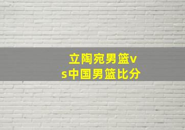 立陶宛男篮vs中国男篮比分