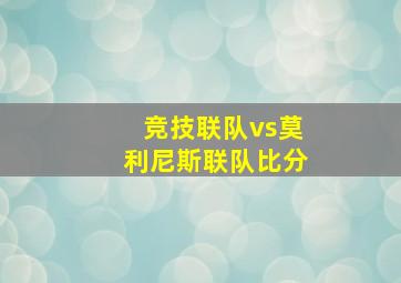 竞技联队vs莫利尼斯联队比分