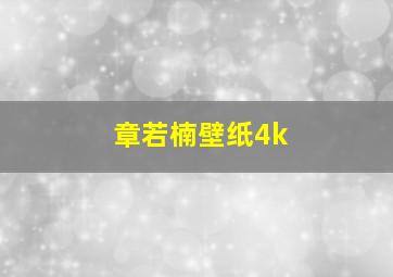 章若楠壁纸4k