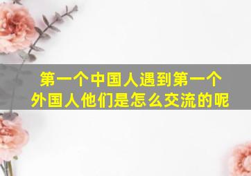 第一个中国人遇到第一个外国人他们是怎么交流的呢