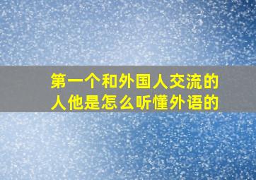 第一个和外国人交流的人他是怎么听懂外语的