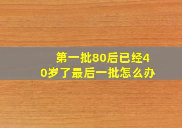 第一批80后已经40岁了最后一批怎么办