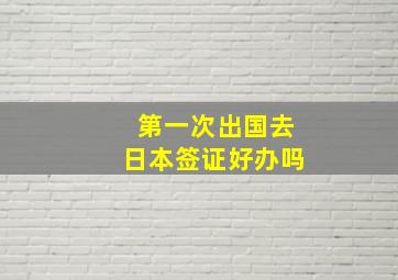 第一次出国去日本签证好办吗