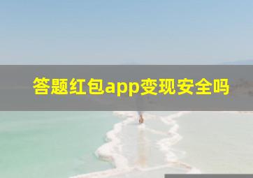 答题红包app变现安全吗