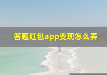 答题红包app变现怎么弄