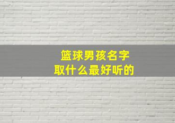 篮球男孩名字取什么最好听的