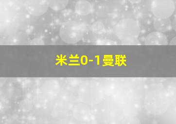 米兰0-1曼联