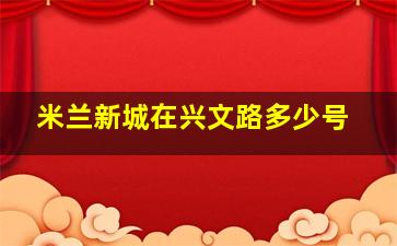 米兰新城在兴文路多少号