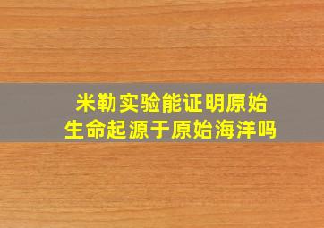 米勒实验能证明原始生命起源于原始海洋吗