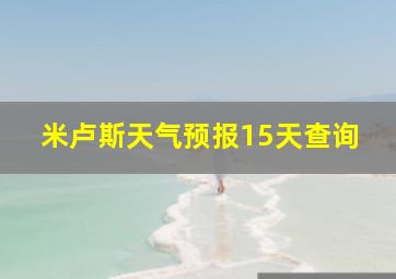 米卢斯天气预报15天查询