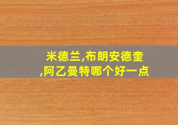 米德兰,布朗安德奎,阿乙曼特哪个好一点