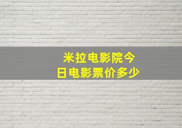 米拉电影院今日电影票价多少