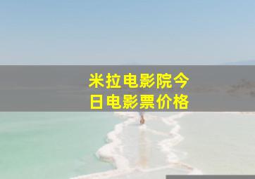 米拉电影院今日电影票价格