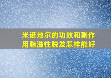 米诺地尔的功效和副作用脂溢性脱发怎样能好