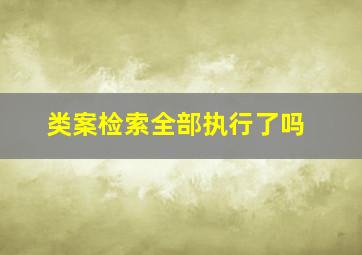 类案检索全部执行了吗