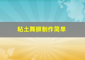 粘土舞狮制作简单