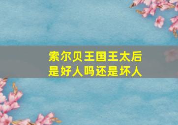 索尔贝王国王太后是好人吗还是坏人