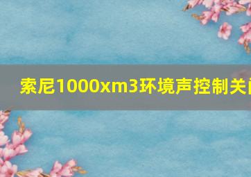 索尼1000xm3环境声控制关闭